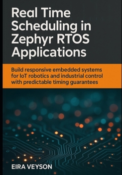 Paperback Real-Time Scheduling in Zephyr Rtos Applications: Build responsive embedded systems for IoT, robotics, and industrial control with predictable timing Book