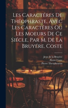 Hardcover Les Caractéres De Théophraste, Avec Les Caractéres Ou Les Moeurs De Ce Siécle, Par M. De La Bruyére. Coste [French] Book