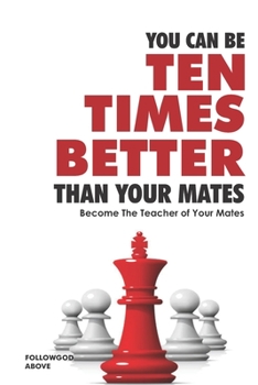 Paperback You Can Be Ten Times Better Than Your Mates: Become the Teacher of Your Mates Book