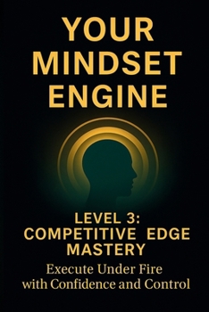 Paperback Your Mindset Engine: Level 3: Competitive Edge Mastery: Execute Under Fire with Confidence and Control Book