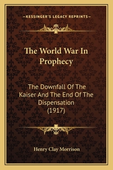 The world war in prophecy;: The downfall of the Kaiser and the end of the dispensation,