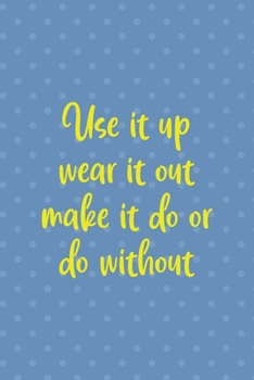 Use It Up Wear It Out Make It Do Or Do Without: Notebook Journal Composition Blank Lined Diary Notepad 120 Pages Paperback Blue Points Recycle