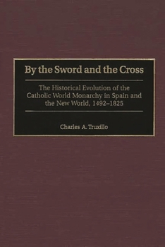 Hardcover By the Sword and the Cross: The Historical Evolution of the Catholic World Monarchy in Spain and the New World, 1492-1825 Book