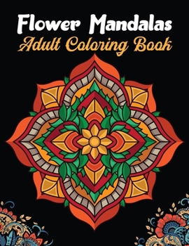 Flower Mandalas Adult Coloring Book: A Creative Coloring Book For Adults Featuring Beautiful Flower Mandalas