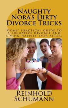 Paperback Naughty Nora's Dirty Divorce Tricks: Moms' practical guide to a lucrative divorce and living happily ever after. Book