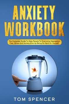 Paperback Anxiety Workbook: The Complete Guide to Help People to Overcome Depression, Fear, Stress And Anxiety. Give Up Being So Hard On Yourself. Book