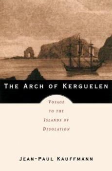 Hardcover The Arch of Kerguelen: Voyage to the Islands of Desolation Book