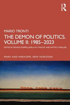 The Demon of Politics: Mario Tronti’s Volume II: 1980-2015 (Marx and Marxisms)
