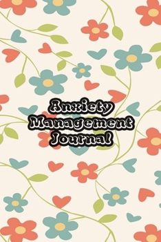 Anxiety Management Journal: Exercises to Soothe Stress & Eliminate Anxiety or Anger Mood Tracker Notebook & Worksheet To Stop Worrying and End Panic | Green & Red Flowers Cover