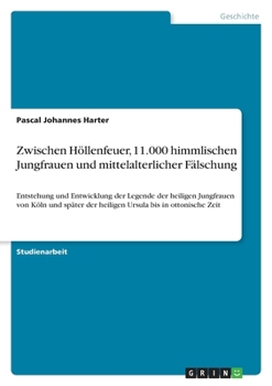Zwischen Höllenfeuer, 11.000 himmlischen Jungfrauen und mittelalterlicher Fälschung: Entstehung und Entwicklung der Legende der heiligen Jungfrauen ... bis in ottonische Zeit (German Edition)