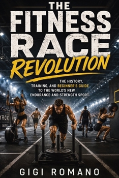 The Fitness Race Revolution: The History, Training, and Beginner's Guide to the World's New Endurance-and-Strength Sport