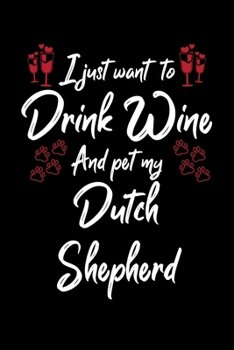 I Just Wanna Drink Wine And Pet My Dutch Shepherd