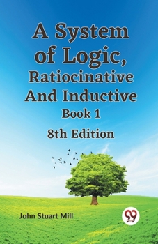 Paperback A System Of Logic, Ratiocinative And Inductive Book 1 8Th Edition Book