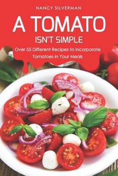 Paperback A Tomato Isn't Simple: Over 55 Different Recipes to Incorporate Tomatoes in Your Meals Book