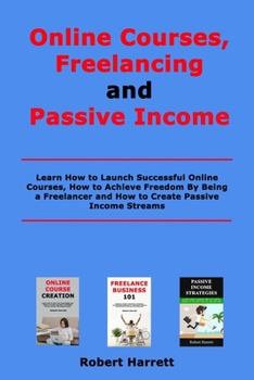 Paperback Online Courses, Freelancing and Passive Income: Learn How to Launch Successful Online Courses, How to Achieve Freedom By Being a Freelancer and How to Book