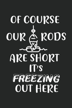 Of Course Our Rods Are Short It's Freezing Out Here: Ice Fishing College Ruled Notebook (6x9 inches) with 120 Pages