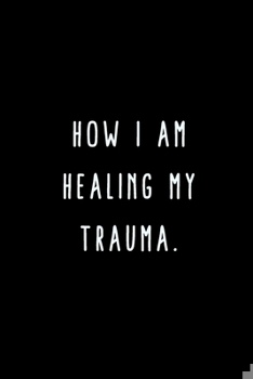 Paperback How I Am Healing My Trauma.: A Journal for Writing Down All The Things You're Not 'Supposed' to Say Out Loud (My Crazy Life Journals) Book