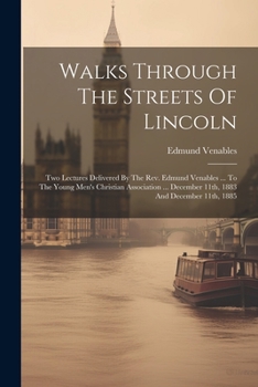 Paperback Walks Through The Streets Of Lincoln: Two Lectures Delivered By The Rev. Edmund Venables ... To The Young Men's Christian Association ... December 11t Book