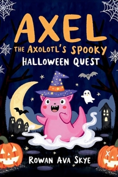 Axel the Axolotl's Spooky Halloween Quest: A Fun-Filled Journey with Ghosts, Mysteries, and Halloween Magic for Kids Ages 5-12 (Axel the Axolotl's Festive Adventure)