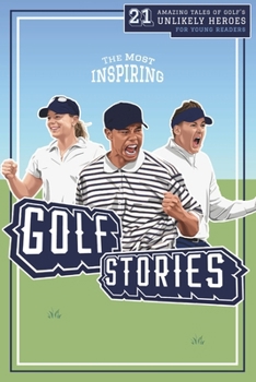 The Most Inspiring Golf Stories For Young Readers: 21 Amazing Tales of Golf’s Unlikely Heroes, Greatest Comebacks and Unforgettable Moments (Fun-Filled Golf Books for the Whole Family)