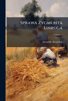 Sprawa Zygmunta Unruga: Epizod Historyczny Z Czasow Saskich, 1715-1740, Volume 2