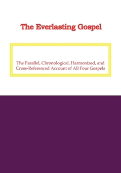 The Everlasting Gospel: The Parallel, Chronological, Harmonized, and Cross-Referenced Account of All Four Gospels