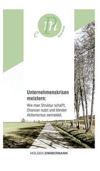 Unternehmenskrisen meistern: Wie man Struktur schafft, Chancen nutzt und blinden Aktionismus vermeidet.: F�r unternehmerisch denkende Menschen, die sich und ihr Unternehmen aktiv aus der Krise f�hren 
