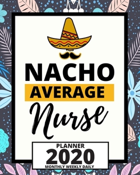 Nacho Average Nurse: 2020 Planner For Nurse, 1-Year Daily, Weekly And Monthly Organizer With Calendar For Academic School Year  (8" x 10")