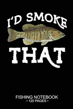 I'd Smoke That Fishing Notebook 120 Pages: 6"x 9'' Blank Paper Sheets Paperback Log-Book Cool Unique Freshwater Game Fish Saltwater Fly Journal Composition Notes Day Planner Notepad