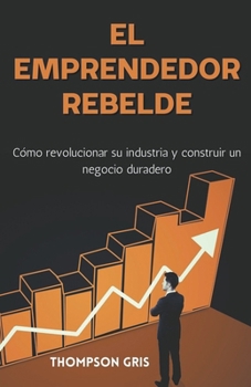 Paperback El Emprendedor Rebelde: Cómo Revolucionar su Industria y Construir un Negocio Duradero [Spanish] Book