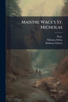 Maistre Wace's St. Nicholas: Ein Altfranzosisches Gedicht Des Zwolften Jahrhunderts Aus Oxforder Handschriften...
