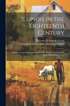 Paperback Illinois in the Eighteenth Century; a Report on the Documents in Belleville, Illinois, Illustrating the Early History of the State Book