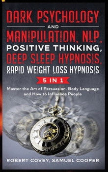 Hardcover Dark Psychology and Manipulation, NLP, Positive Thinking, Deep Sleep Hypnosis, Rapid Weight Loss Hypnosis: 5 in 1: Master the Art of Persuasion, Body Book