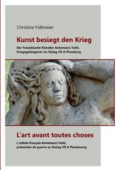 Paperback Kunst besiegt den Krieg - L'art avant toutes choses: Der französische Künstler Antoniucci Volti, Kriegsgefangener im Stalag VII A Moosburg - L'artiste [German] Book