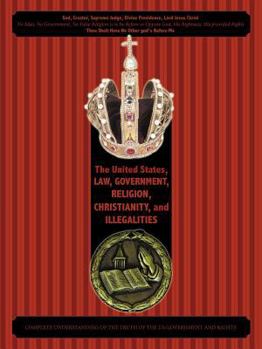 The United States, Law, Government, Religion, Christianity, and Illegalities: God, Creator, Supreme Judge, Divine Providence, Lord Jesus Christ --- No Man, No Government, No False Religion Is to Be Be