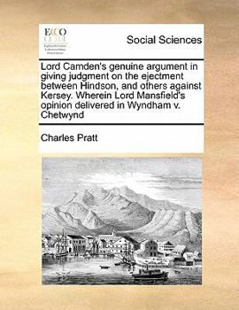 Paperback Lord Camden's genuine argument in giving judgment on the ejectment between Hindson, and others against Kersey. Wherein Lord Mansfield's opinion delive Book