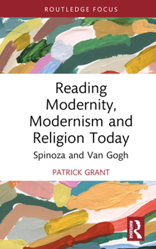 Reading Modernity, Modernism and Religion Today: Spinoza and Van Gogh (Routledge Focus on Literature)