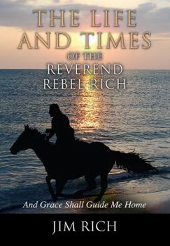 The Life and Times of the Reverend Rebel Rich: And Grace Shall Guide Me Home