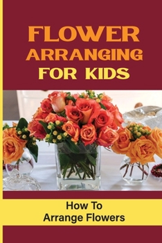 Paperback Flower Arranging For Kids: How To Arrange Flowers Book