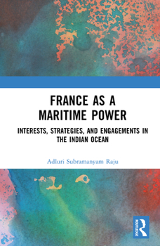 France as a Maritime Power: Interests, Strategies, and Engagements in the Indian Ocean