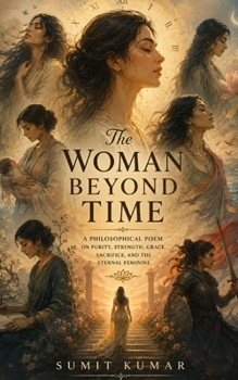 The Woman Beyond Time: A Philosophical Poem on Purity, Strength, Grace, Sacrifice, and the Eternal Feminine