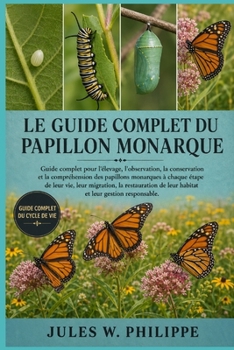 LE GUIDE COMPLET DU PAPILLON MONARQUE: Guide complet pour l'élevage, l'observation, la conservation et la compréhension des papillons monarques à ... et leur gestion responsable. (French Edition)