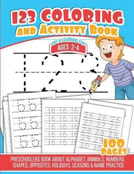 123 Coloring And Activity Book: Preschoolers Book about Alphabet, Animals, Numbers, Shapes, Opposites, Holidays, Seasons & Name Practice