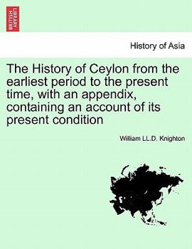 Paperback The History of Ceylon from the Earliest Period to the Present Time, with an Appendix, Containing an Account of Its Present Condition Book