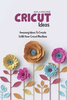Paperback Cricut Ideas: Amazing Ideas To Create With Your Cricut Machine Book