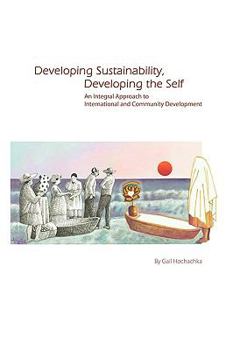 Paperback Developing Sustainability, Developing the Self: An Integral Approach to International & Community Development Book