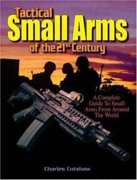 Tactical Small Arms Of The 21st Century: A Complete Guide to Small Arms From Around the World