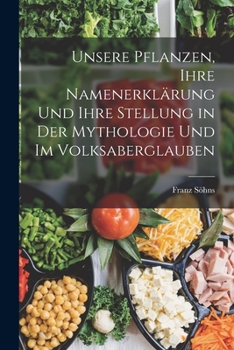 Paperback Unsere Pflanzen, Ihre Namenerklärung Und Ihre Stellung in Der Mythologie Und Im Volksaberglauben [German] Book