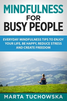 Paperback Mindfulness for Busy People: Everyday Mindfulness Tricks to Enjoy Your Life, Be Happy, Reduce Stress and Create Freedom Book