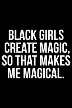 Black Girls Create Magic So That Makes Me Magical: Writing Notebook 6" x 9" 120 Pages. Notebook for Note Taking, Diary, Journaling, Gratitude and Reminders for Girls, Women and Men